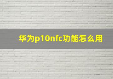 华为p10nfc功能怎么用