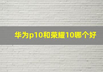 华为p10和荣耀10哪个好