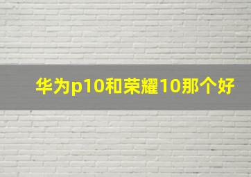 华为p10和荣耀10那个好