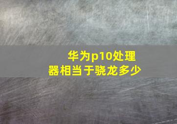 华为p10处理器相当于骁龙多少(