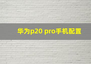 华为p20 pro手机配置