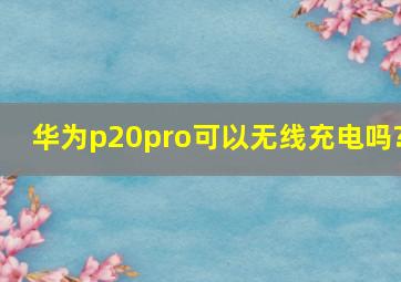 华为p20pro可以无线充电吗?