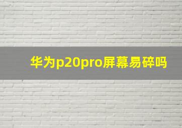 华为p20pro屏幕易碎吗