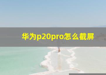 华为p20pro怎么截屏