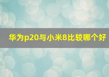 华为p20与小米8比较哪个好