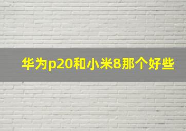 华为p20和小米8那个好些