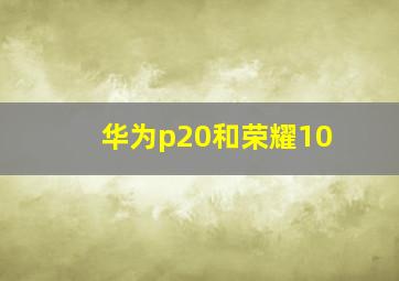 华为p20和荣耀10(