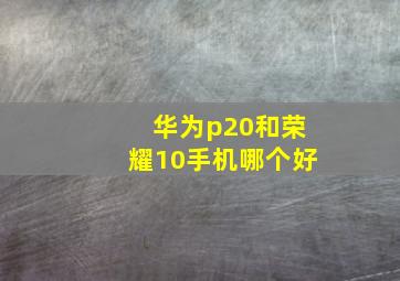 华为p20和荣耀10手机哪个好