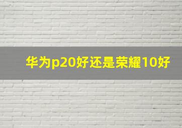 华为p20好还是荣耀10好