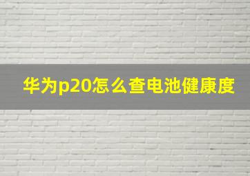 华为p20怎么查电池健康度