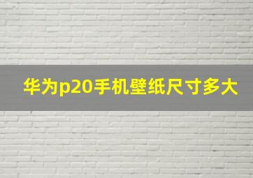 华为p20手机壁纸尺寸多大