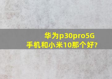 华为p30pro5G手机和小米10那个好?