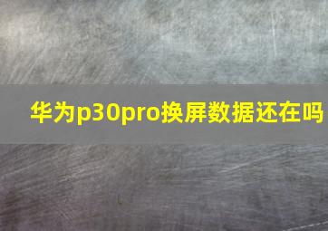 华为p30pro换屏数据还在吗