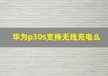 华为p30s支持无线充电么(