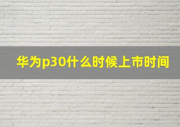 华为p30什么时候上市时间