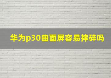 华为p30曲面屏容易摔碎吗