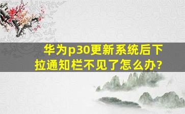 华为p30更新系统后下拉通知栏不见了怎么办?