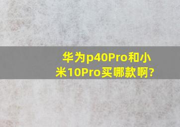 华为p40Pro和小米10Pro买哪款啊?