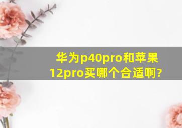 华为p40pro和苹果12pro买哪个合适啊?