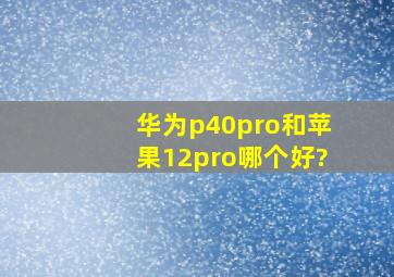 华为p40pro和苹果12pro哪个好?