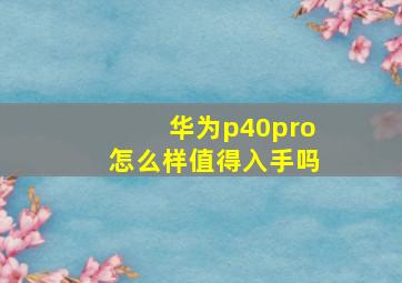 华为p40pro怎么样值得入手吗(