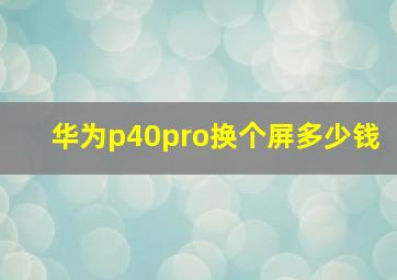 华为p40pro换个屏多少钱