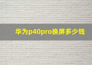 华为p40pro换屏多少钱