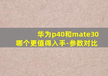 华为p40和mate30哪个更值得入手-参数对比