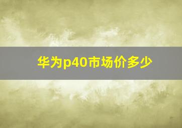 华为p40市场价多少