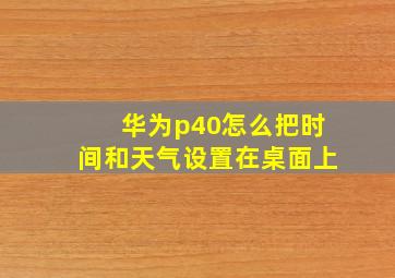 华为p40怎么把时间和天气设置在桌面上