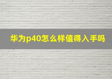 华为p40怎么样值得入手吗(