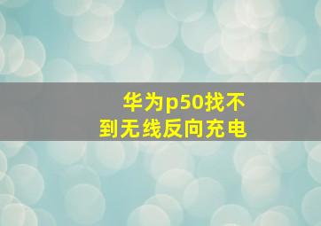 华为p50找不到无线反向充电(