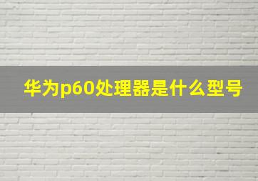 华为p60处理器是什么型号