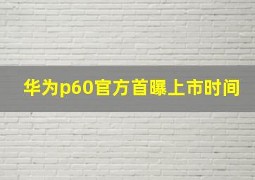华为p60官方首曝上市时间