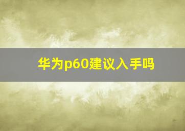 华为p60建议入手吗