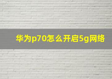 华为p70怎么开启5g网络