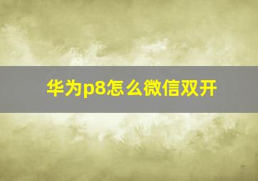 华为p8怎么微信双开