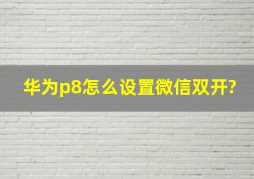 华为p8怎么设置微信双开?