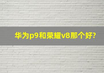 华为p9和荣耀v8那个好?