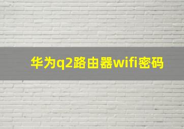 华为q2路由器wifi密码