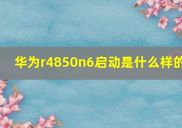 华为r4850n6启动是什么样的