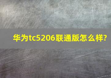 华为tc5206联通版怎么样?