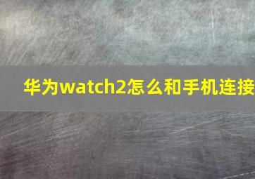 华为watch2怎么和手机连接