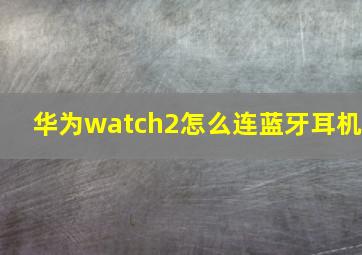 华为watch2怎么连蓝牙耳机(