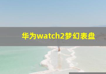 华为watch2梦幻表盘