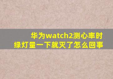 华为watch2测心率时绿灯量一下就灭了怎么回事