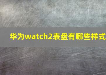 华为watch2表盘有哪些样式