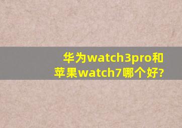 华为watch3pro和苹果watch7哪个好?