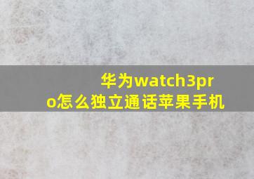 华为watch3pro怎么独立通话苹果手机