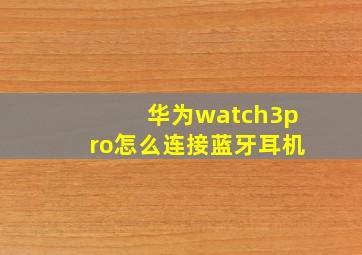 华为watch3pro怎么连接蓝牙耳机